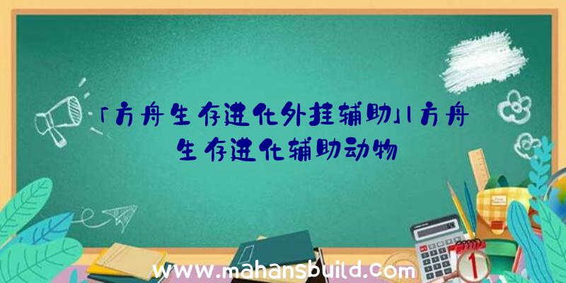 「方舟生存进化外挂辅助」|方舟生存进化辅助动物